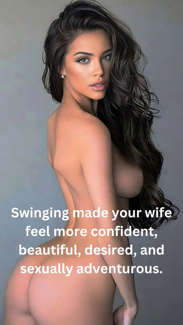 Swinging made your wife feel more confident, beautiful, desired, and sexually adventurous.